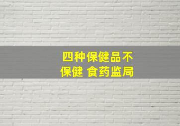 四种保健品不保健 食药监局